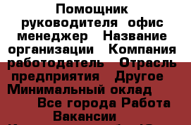 Помощник руководителя/ офис-менеджер › Название организации ­ Компания-работодатель › Отрасль предприятия ­ Другое › Минимальный оклад ­ 21 000 - Все города Работа » Вакансии   . Кемеровская обл.,Юрга г.